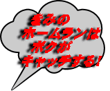   きみの  ホームランは   ボクが キャッチする！