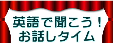  英語で聞こう！ お話しタイム