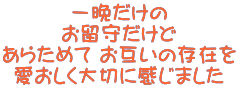 一晩だけの お留守だけど あらためて お互いの存在を 愛おしく大切に感じました