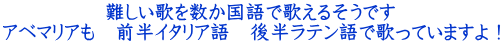 難しい歌を数か国語で歌えるそうです アベマリアも　前半イタリア語　後半ラテン語で歌っていますよ！